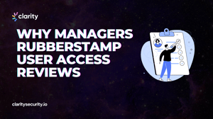 Why Managers Rubberstamp User Access Reviews